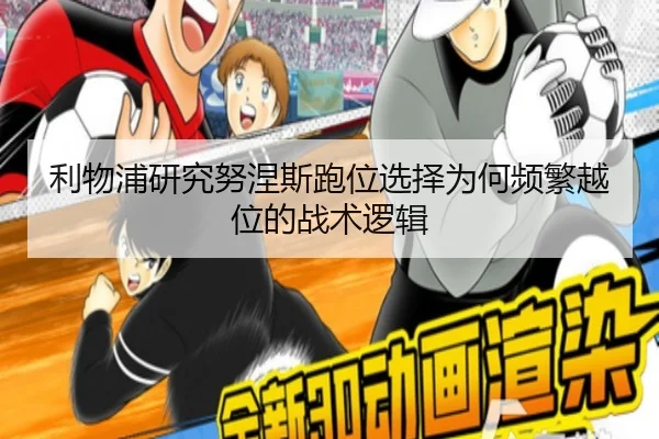 利物浦研究努涅斯跑位选择为何频繁越位的战术逻辑