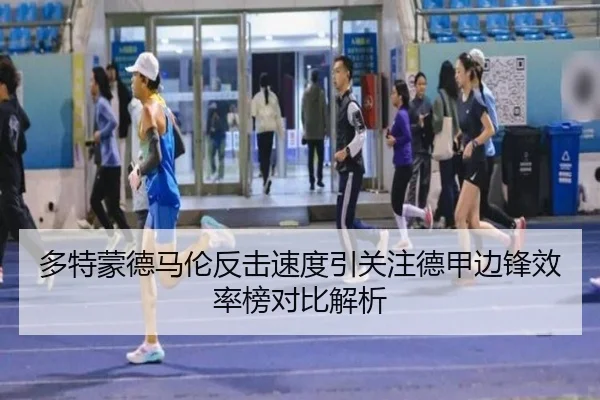 多特蒙德马伦反击速度引关注德甲边锋效率榜对比解析