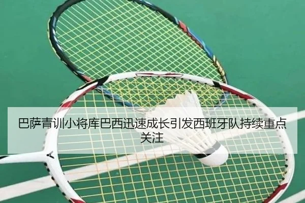 巴萨青训小将库巴西迅速成长引发西班牙队持续重点关注